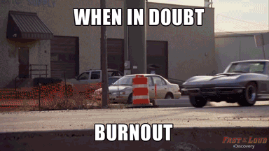 When in Doubt...Burnout!
